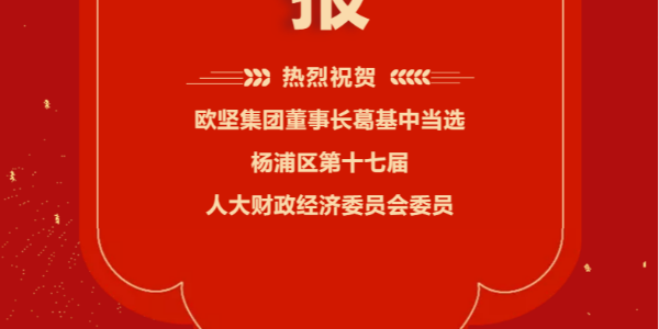 祝賀！歐堅(jiān)集團(tuán)董事長(zhǎng)葛基中當(dāng)選楊浦區(qū)第十七屆人大財(cái)政經(jīng)濟(jì)委員